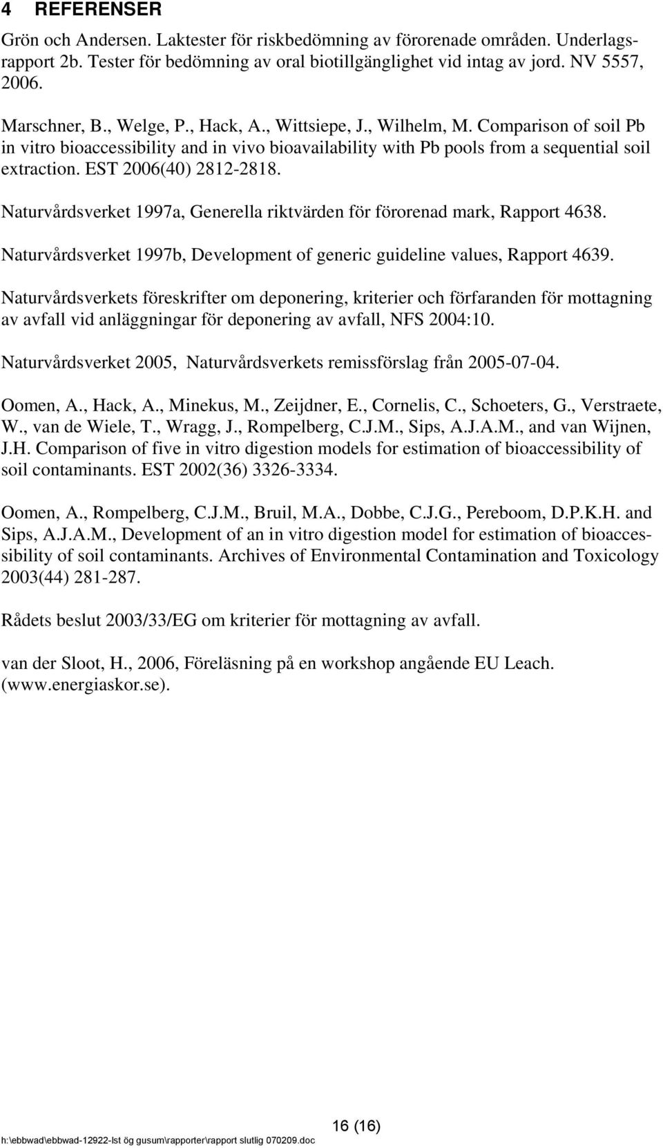Naturvårdsverket 1997a, Generella riktvärden för förorenad mark, Rapport 4638. Naturvårdsverket 1997b, Development of generic guideline values, Rapport 4639.
