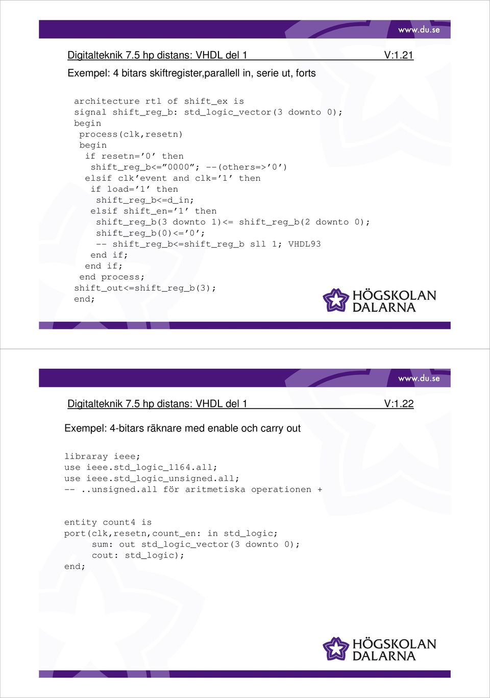 load= 1 then shift_reg_b<=d_in; elsif shift_en= 1 then shift_reg_b(3 downto 1)<= shift_reg_b(2 downto 0); shift_reg_b(0)<= 0 ; -- shift_reg_b<=shift_reg_b sll 1; VHDL93 end if; end if; end process;