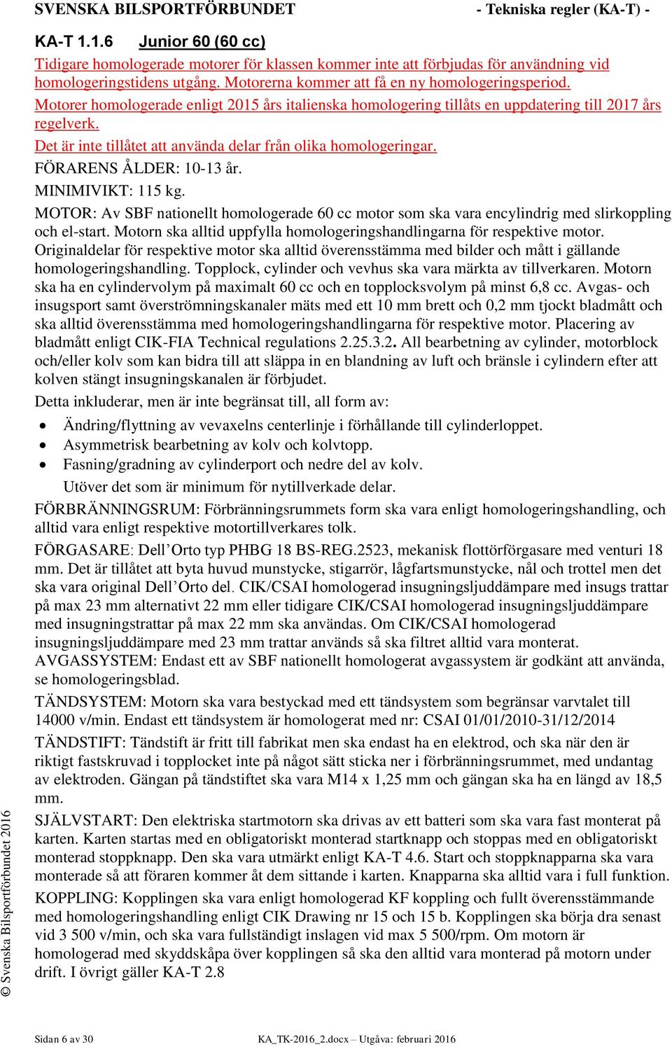 MINIMIVIKT: 115 kg. MOTOR: Av SBF nationellt homologerade 60 cc motor som ska vara encylindrig med slirkoppling och el-start. Motorn ska alltid uppfylla homologeringshandlingarna för respektive motor.