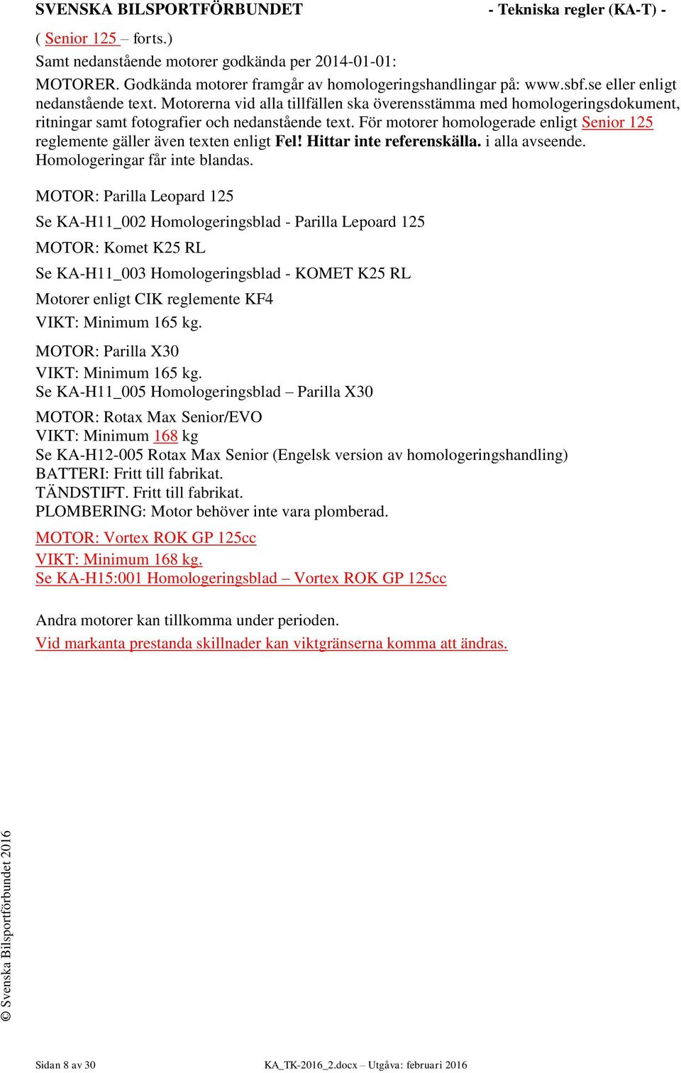 För motorer homologerade enligt Senior 125 reglemente gäller även texten enligt Fel! Hittar inte referenskälla. i alla avseende. Homologeringar får inte blandas.