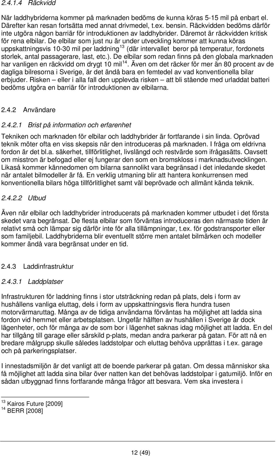 De elbilar som just nu är under utveckling kommer att kunna köras uppskattningsvis 10-30 mil per laddning 13 (där intervallet beror på temperatur, fordonets storlek, antal passagerare, last, etc.).