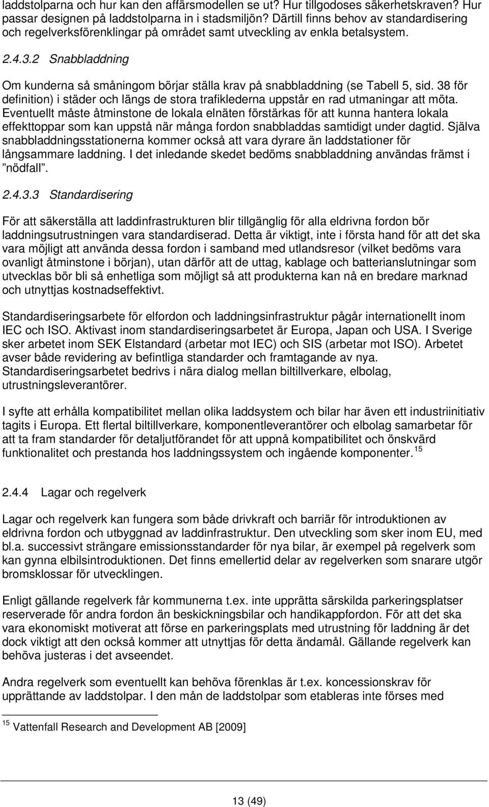 2 Snabbladdning Om kunderna så småningom börjar ställa krav på snabbladdning (se Tabell 5, sid. 38 för definition) i städer och längs de stora trafiklederna uppstår en rad utmaningar att möta.