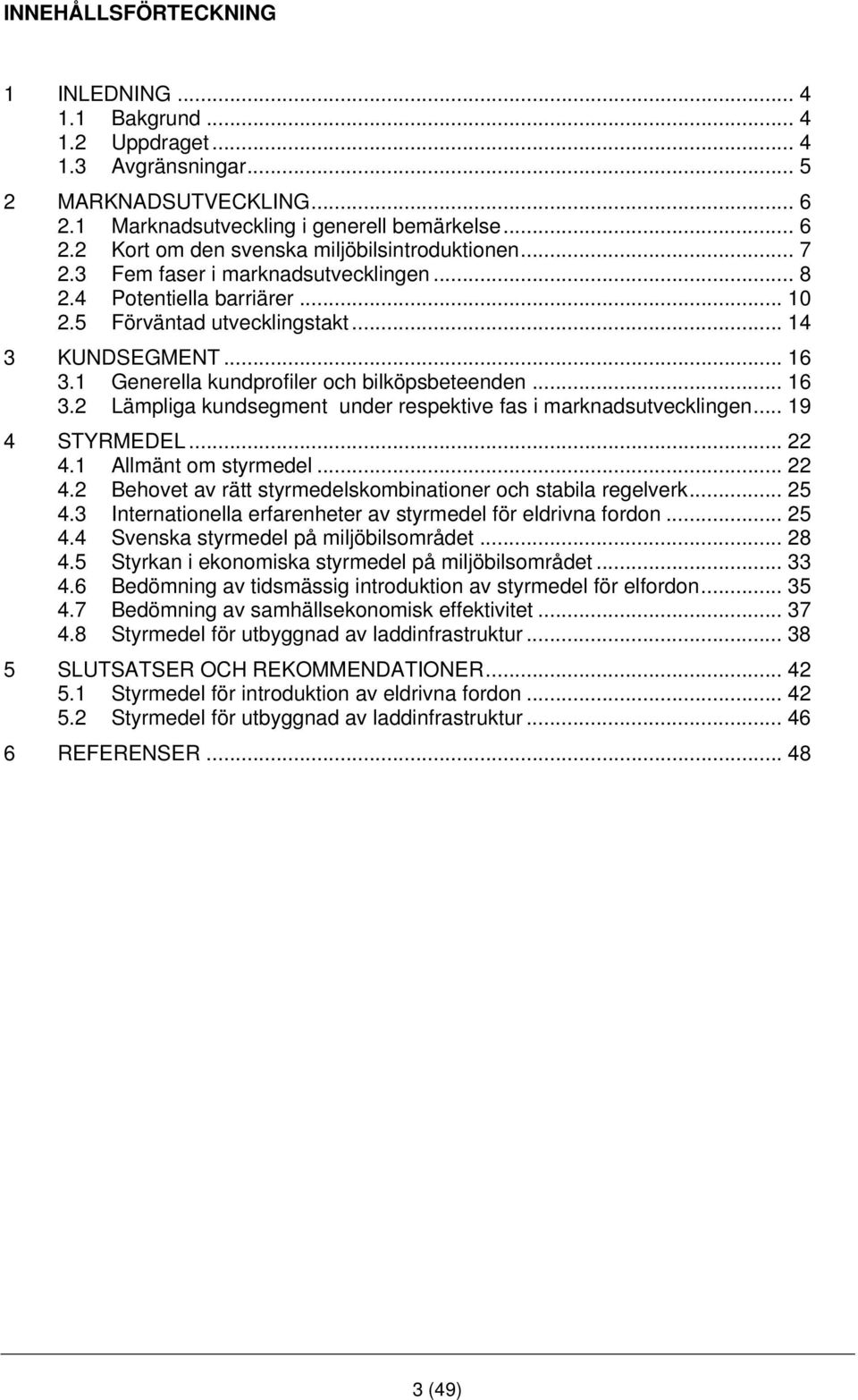 1 Generella kundprofiler och bilköpsbeteenden... 16 3.2 Lämpliga kundsegment under respektive fas i marknadsutvecklingen... 19 4 STYRMEDEL... 22 4.