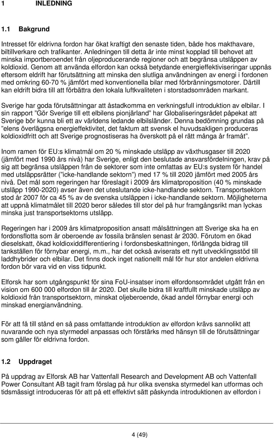 Genom att använda elfordon kan också betydande energieffektiviseringar uppnås eftersom eldrift har förutsättning att minska den slutliga användningen av energi i fordonen med omkring 60-70 % jämfört