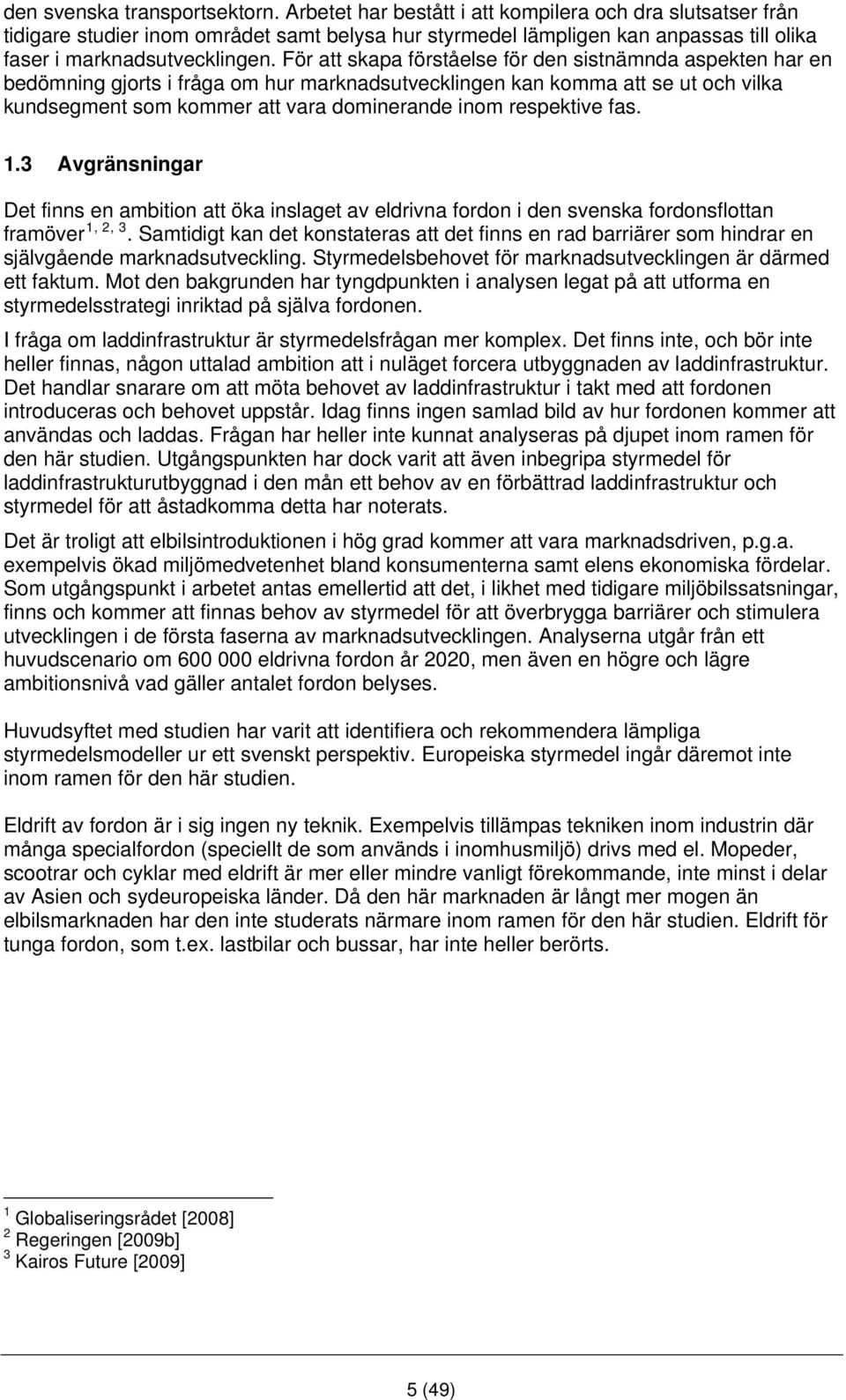 För att skapa förståelse för den sistnämnda aspekten har en bedömning gjorts i fråga om hur marknadsutvecklingen kan komma att se ut och vilka kundsegment som kommer att vara dominerande inom