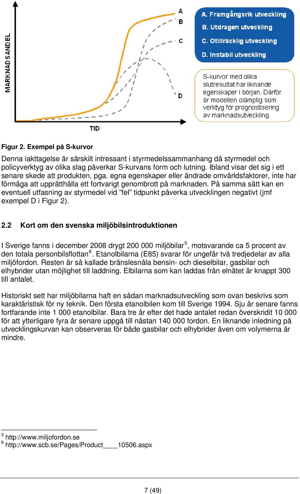 På samma sätt kan en eventuell utfasning av styrmedel vid fel tidpunkt påverka utvecklingen negativt (jmf exempel D i Figur 2)