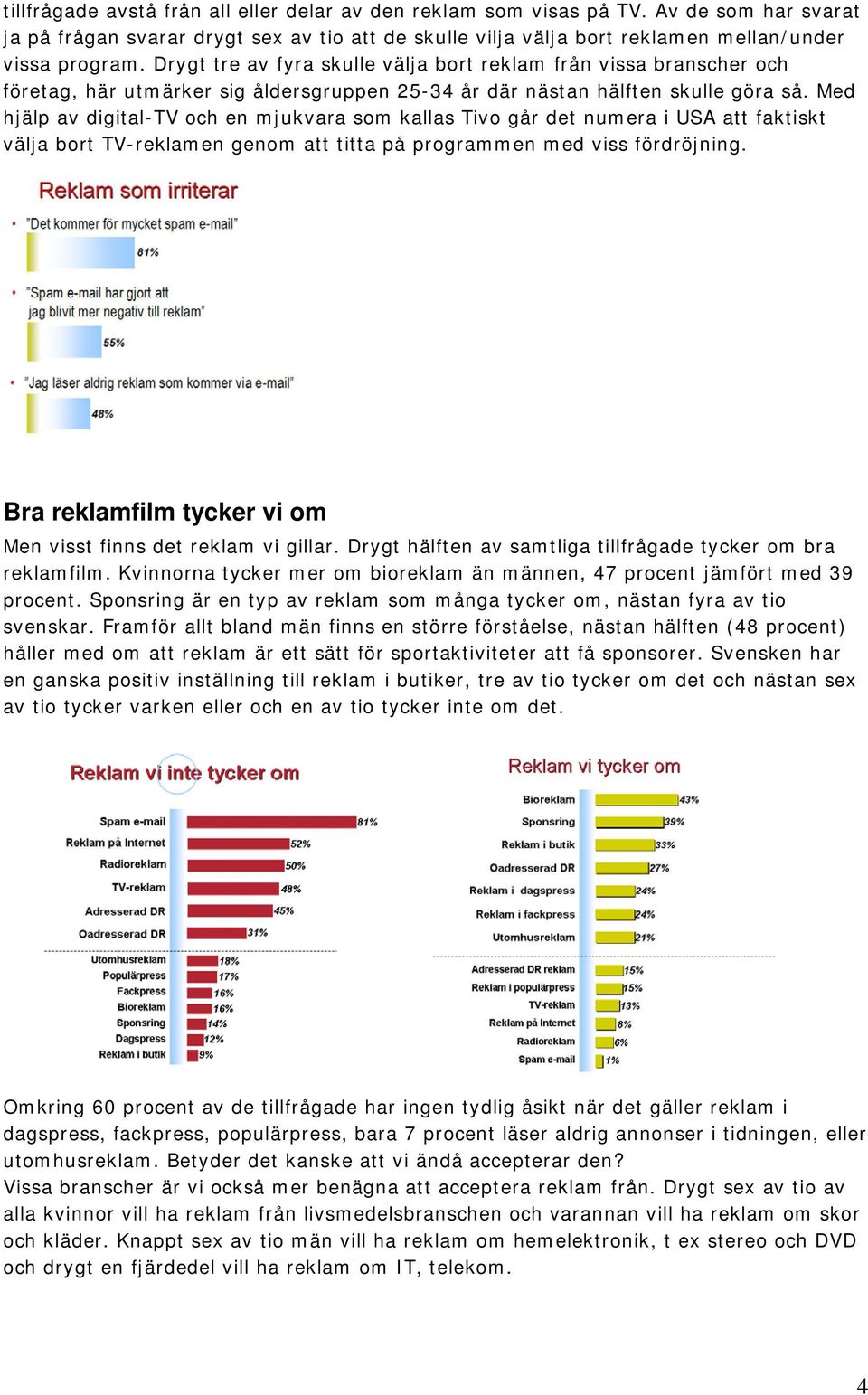 Med hjälp av digital-tv och en mjukvara som kallas Tivo går det numera i USA att faktiskt välja bort TV-reklamen genom att titta på programmen med viss fördröjning.