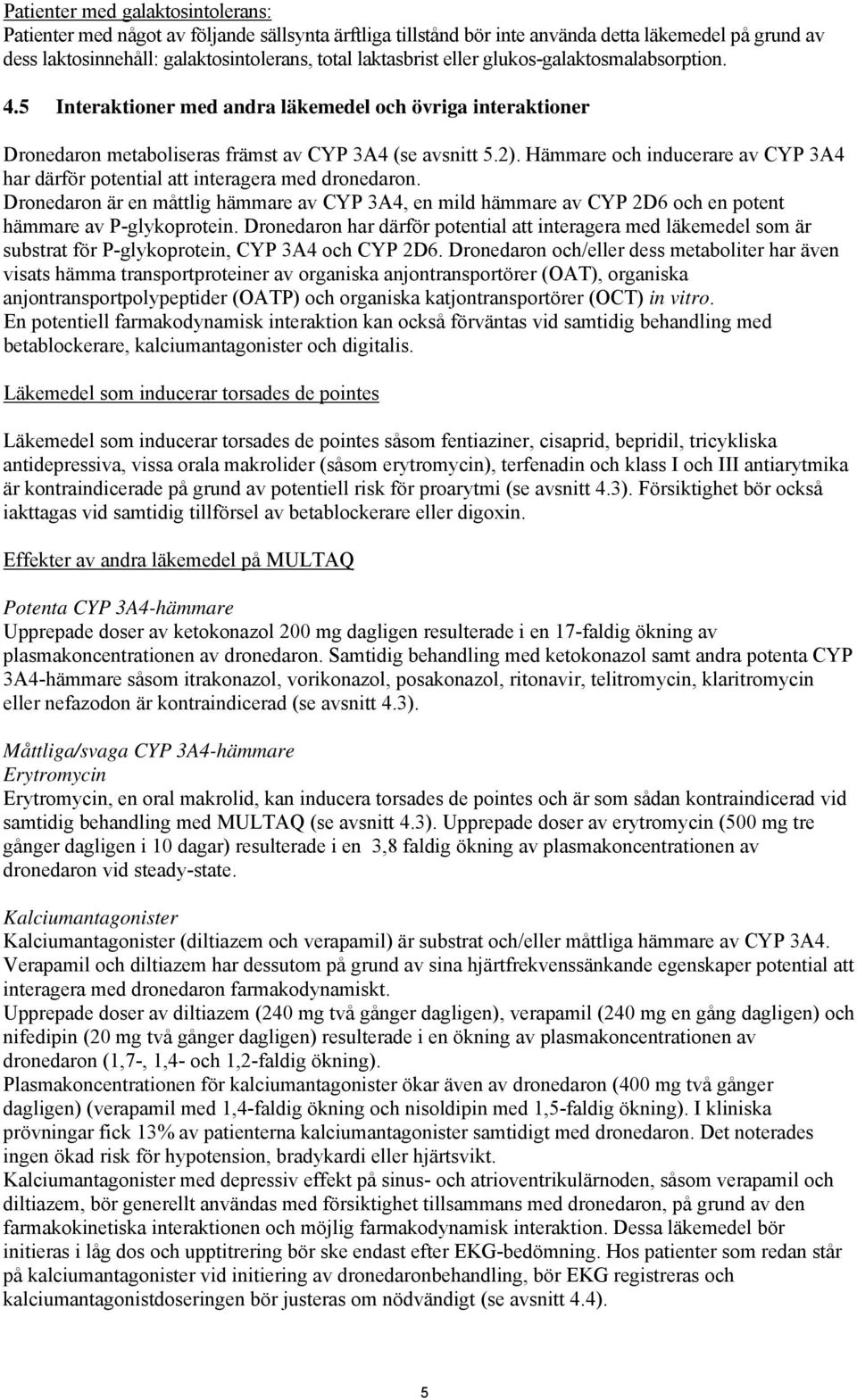 Hämmare och inducerare av CYP 3A4 har därför potential att interagera med dronedaron. Dronedaron är en måttlig hämmare av CYP 3A4, en mild hämmare av CYP 2D6 och en potent hämmare av P-glykoprotein.