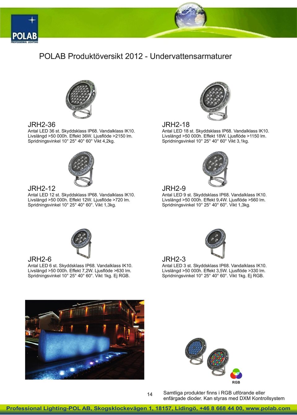 Ljusﬂöde >720 lm. Vikt 1,3kg. Antal LED 9 st. Skyddsklass IP68. Vandalklass IK10. Effekt 9,4W. Ljusﬂöde >560 lm. Vikt 1,3kg. JRH2-6 JRH2-3 Antal LED 6 st. Skyddsklass IP68. Vandalklass IK10. Effekt 7,2W.