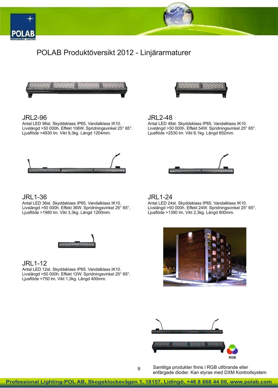 Spridningsvinkel 25 65. Ljusﬂöde >1980 lm. Vikt 3,3kg. Längd 1200mm. Antal LED 24st. Skyddsklass IP65. Vandalklass IK10. Effekt 24W. Spridningsvinkel 25 65. Ljusﬂöde >1390 lm. Vikt 2,3kg. Längd 800mm.