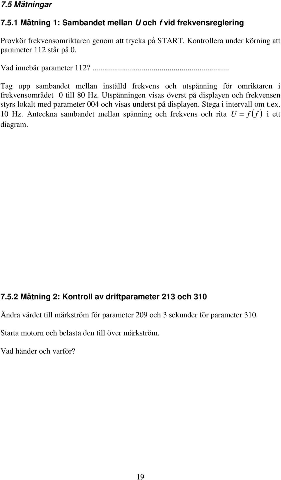 Utspänningen visas överst på displayen och frekvensen styrs lokalt med parameter 004 och visas underst på displayen. Stega i intervall om t.ex. 10 Hz.