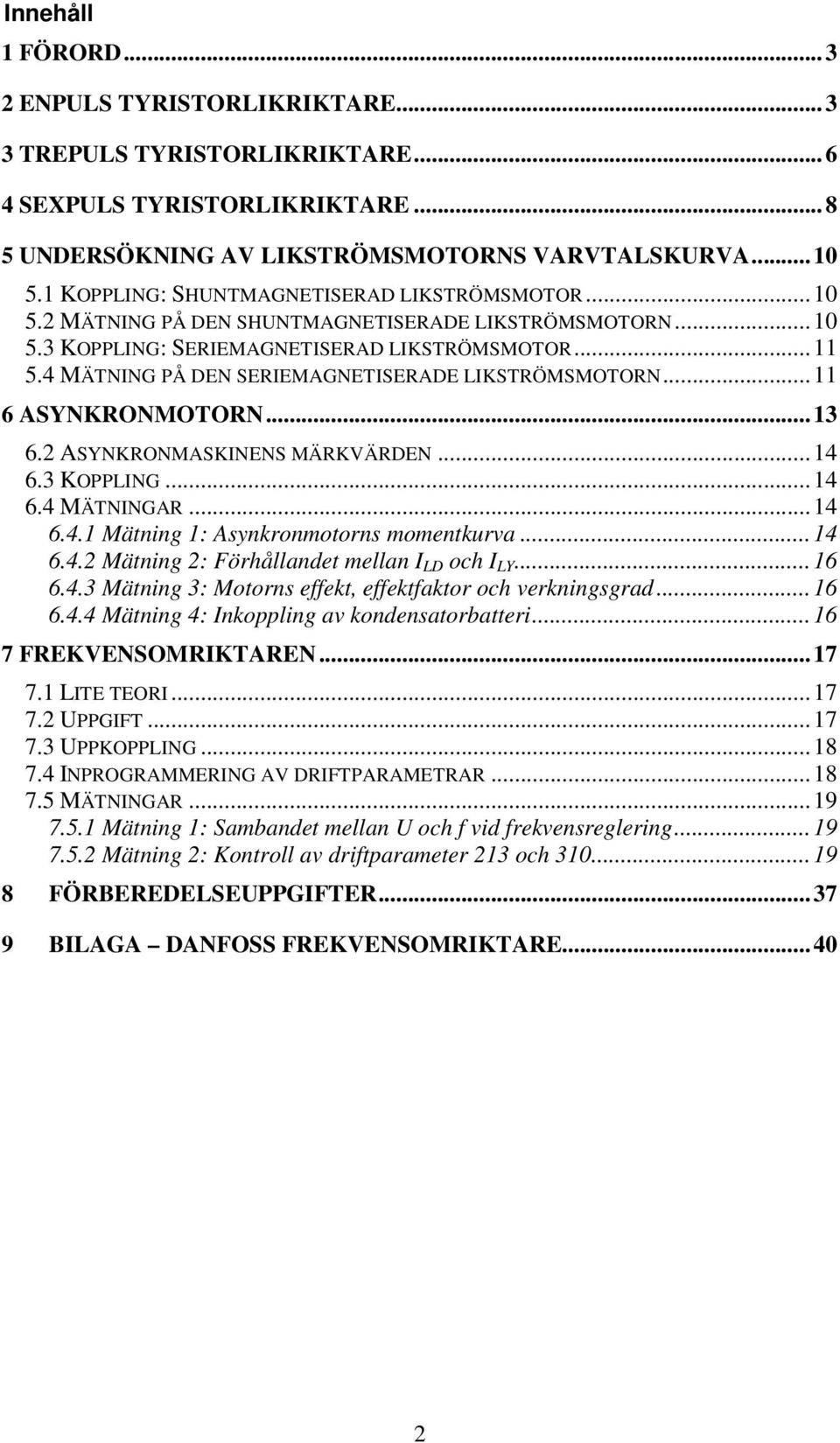 4 MÄTNING PÅ DEN SERIEMAGNETISERADE LIKSTRÖMSMOTORN... 11 6 ASYNKRONMOTORN... 13 6.2 ASYNKRONMASKINENS MÄRKVÄRDEN... 14 6.3 KOPPLING... 14 6.4 MÄTNINGAR... 14 6.4.1 Mätning 1: Asynkronmotorns momentkurva.