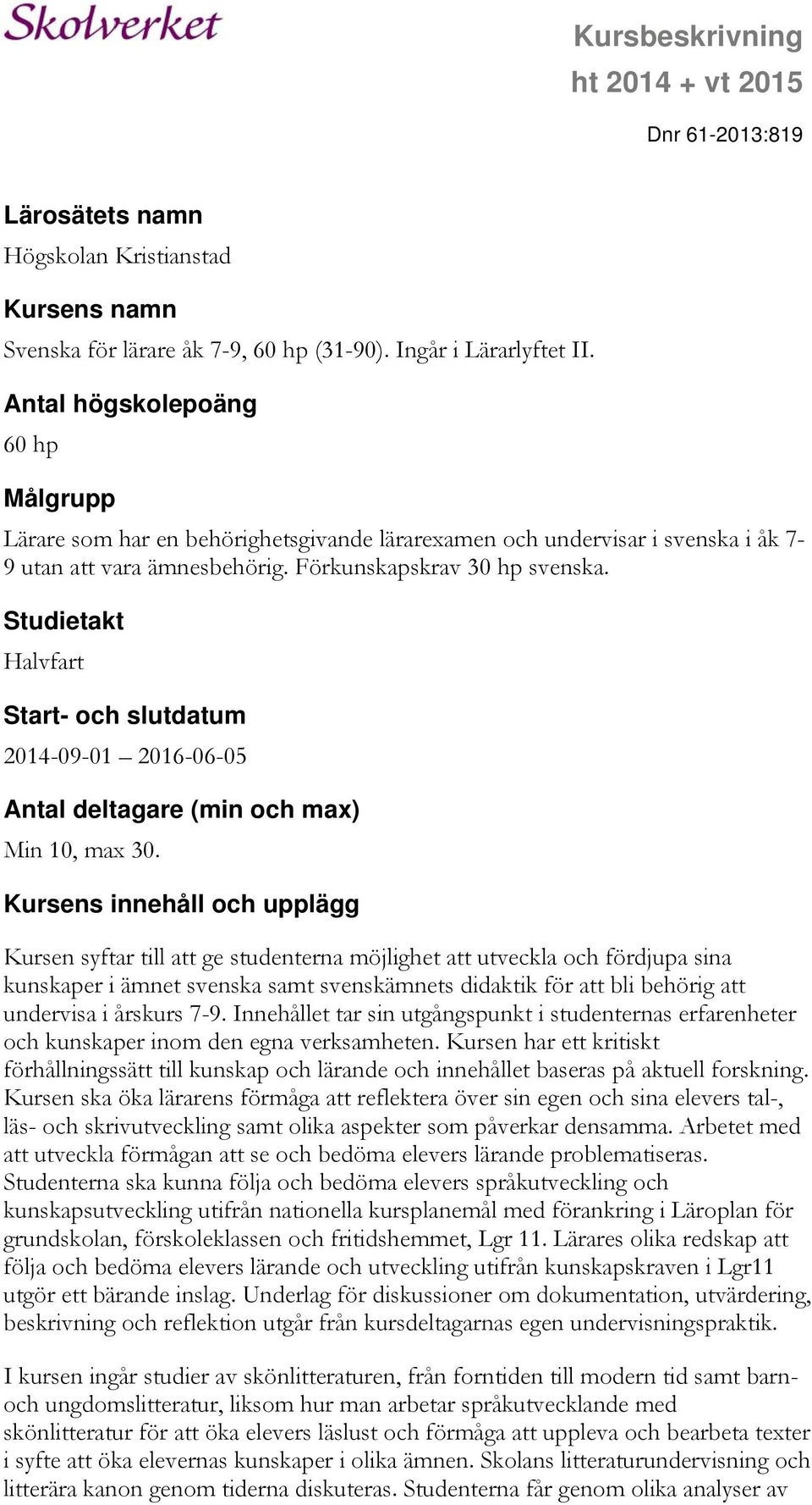 Studietakt Halvfart Start- och slutdatum 2014-09-01 2016-06-05 Antal deltagare (min och max) Min 10, max 30.
