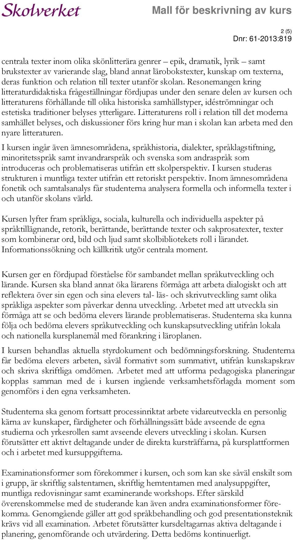 Resonemangen kring litteraturdidaktiska frågeställningar fördjupas under den senare delen av kursen och litteraturens förhållande till olika historiska samhällstyper, idéströmningar och estetiska