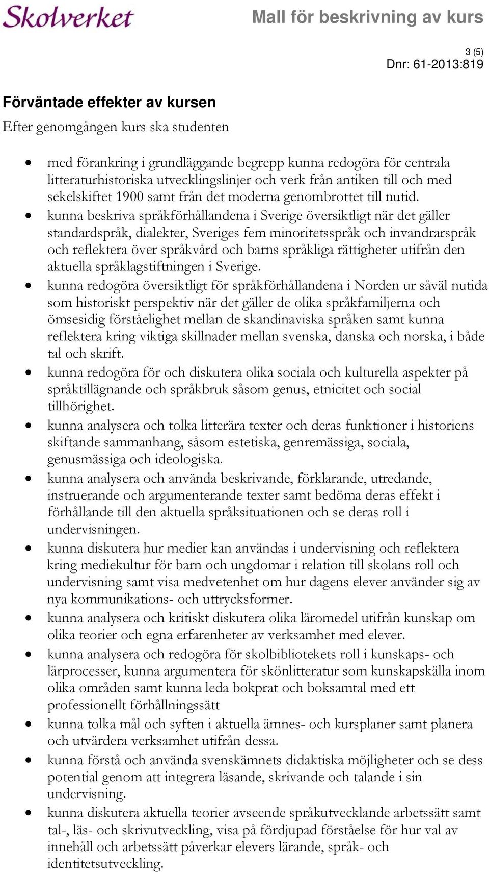 kunna beskriva språkförhållandena i Sverige översiktligt när det gäller standardspråk, dialekter, Sveriges fem minoritetsspråk och invandrarspråk och reflektera över språkvård och barns språkliga