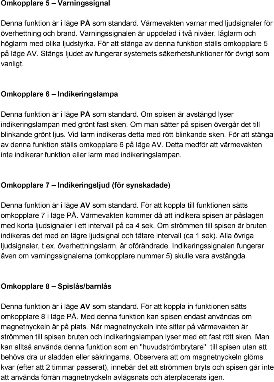 Stängs ljudet av fungerar systemets säkerhetsfunktioner för övrigt som vanligt. Omkopplare 6 Indikeringslampa Denna funktion är i läge PÅ som standard.