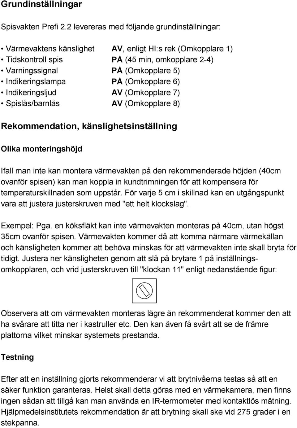 PÅ (Omkopplare 6) Indikeringsljud AV (Omkopplare 7) Spislås/barnlås AV (Omkopplare 8) Rekommendation, känslighetsinställning Olika monteringshöjd Ifall man inte kan montera värmevakten på den