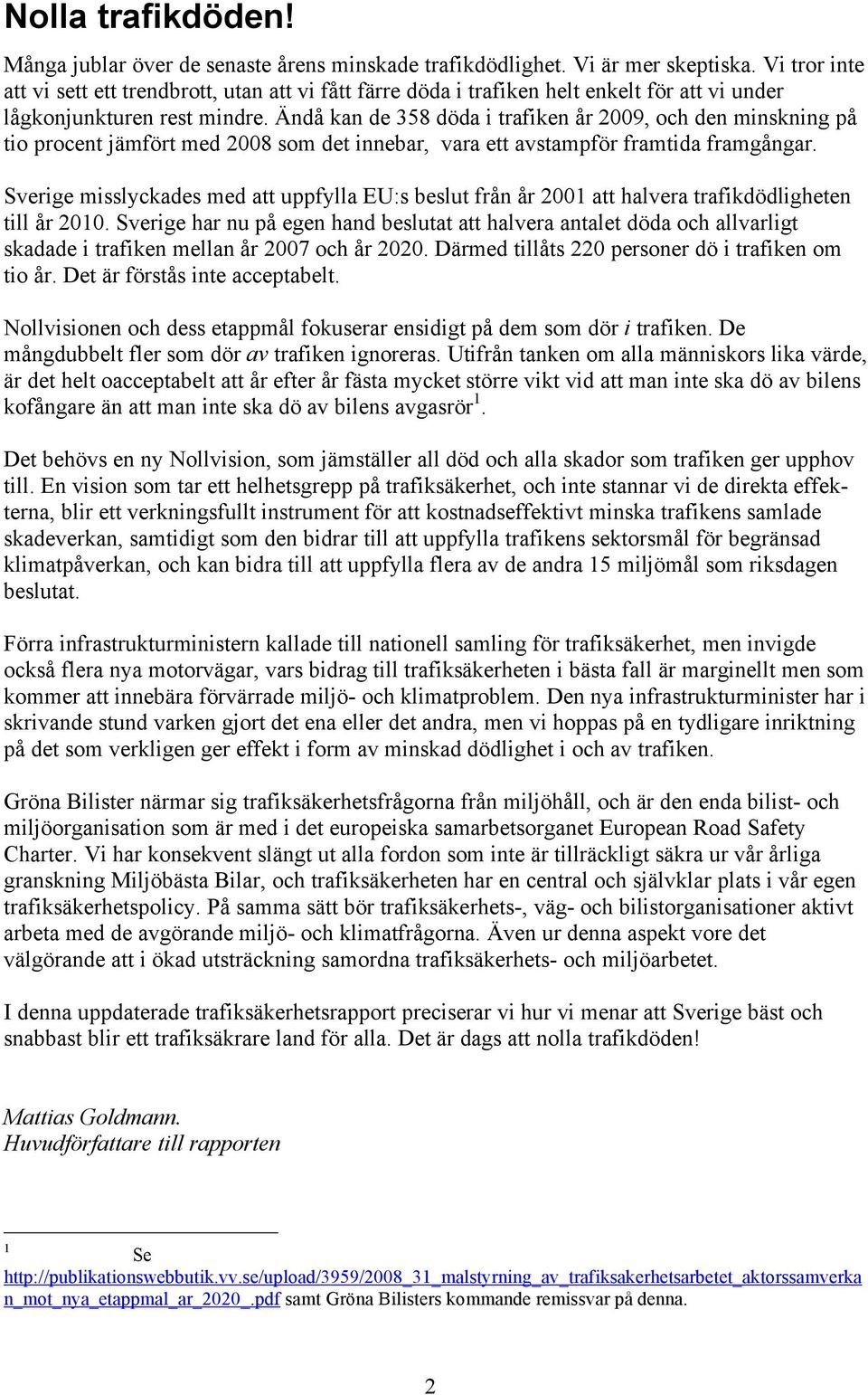 Ändå kan de 358 döda i trafiken år 2009, och den minskning på tio procent jämfört med 2008 som det innebar, vara ett avstampför framtida framgångar.