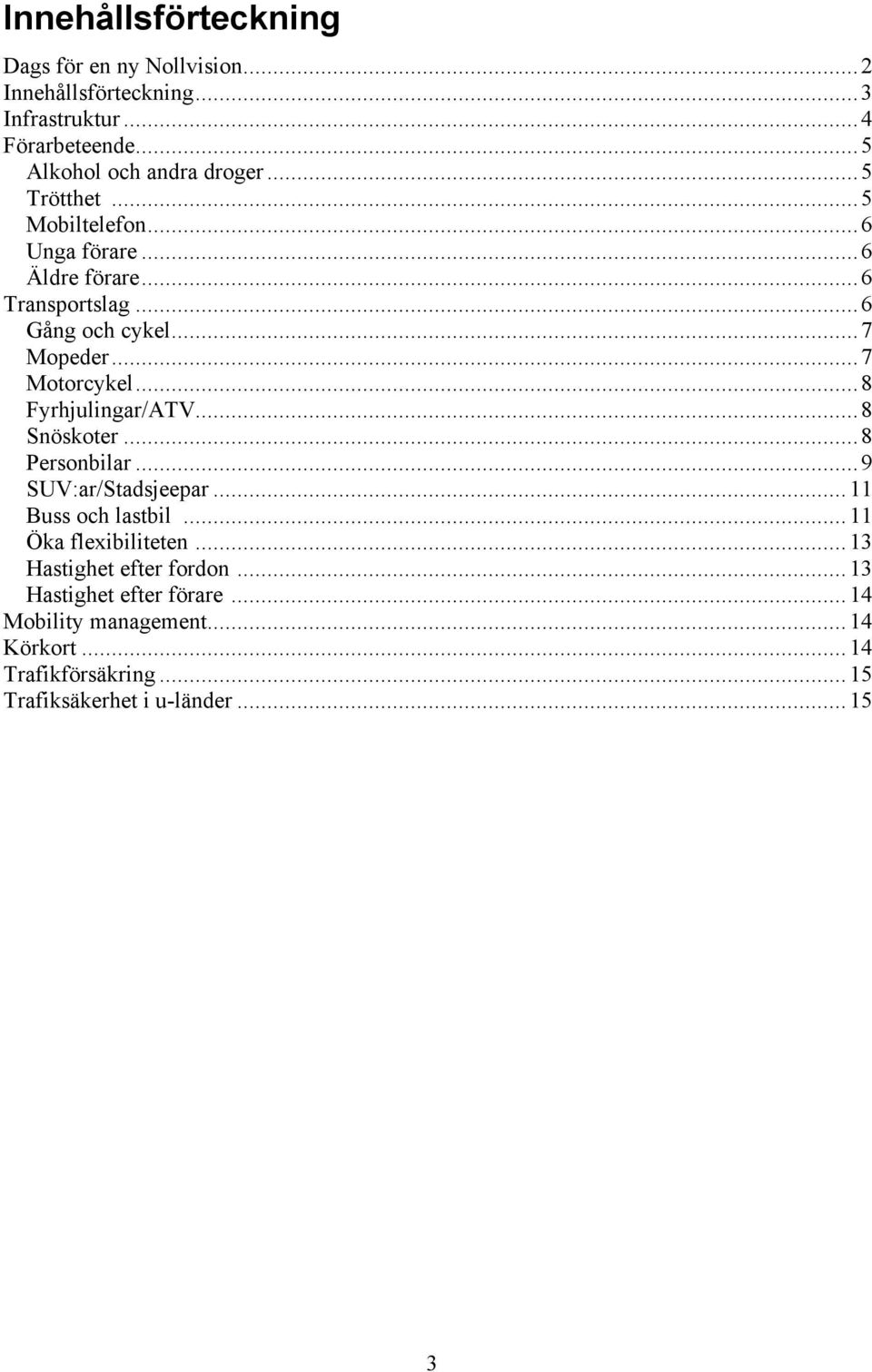 ..7 Mopeder...7 Motorcykel...8 Fyrhjulingar/ATV...8 Snöskoter...8 Personbilar...9 SUV:ar/Stadsjeepar... Buss och lastbil.