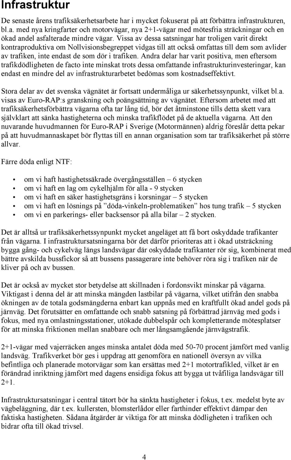 Andra delar har varit positiva, men eftersom trafikdödligheten de facto inte minskat trots dessa omfattande infrastrukturinvesteringar, kan endast en mindre del av infrastrukturarbetet bedömas som