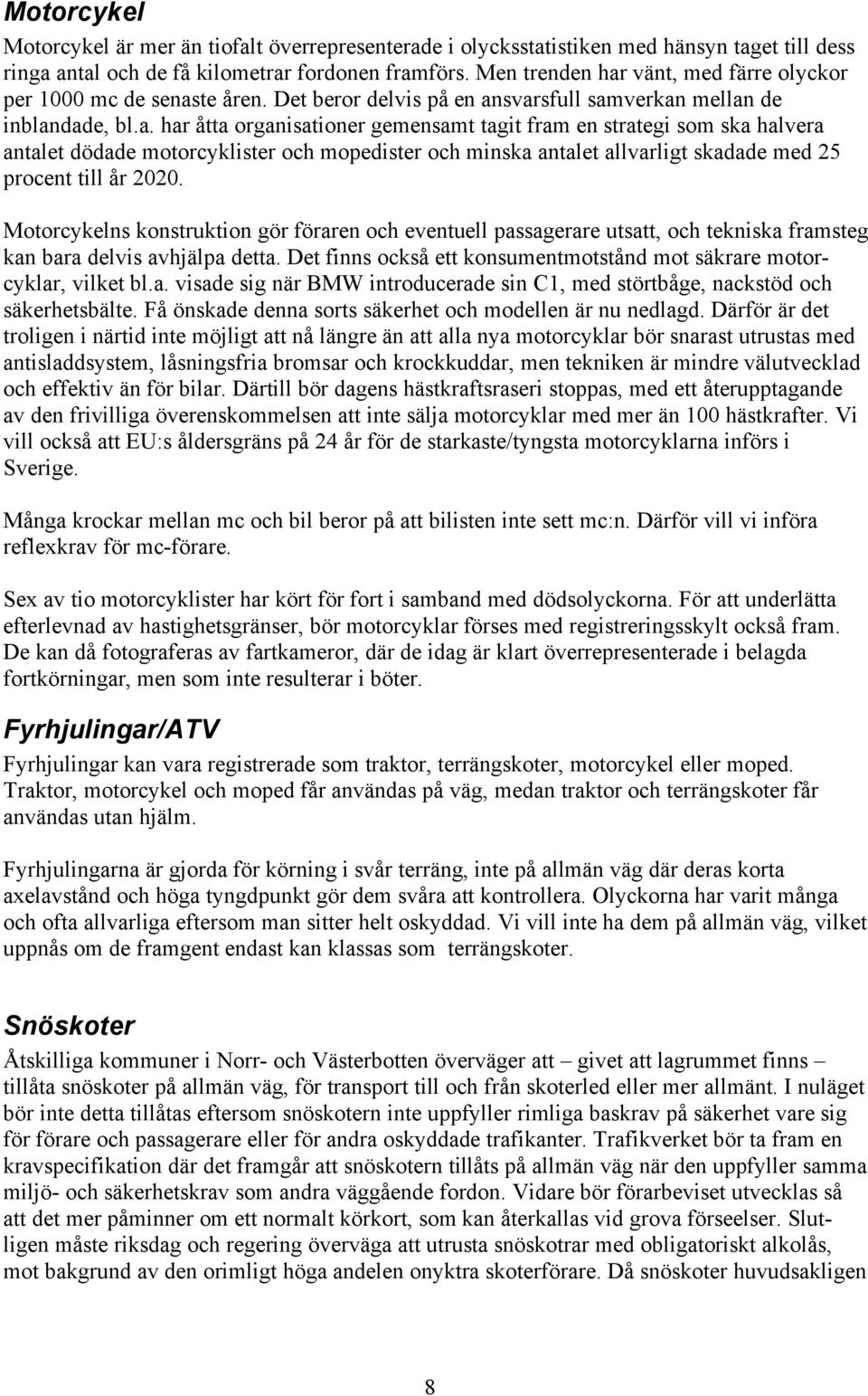 Motorcykelns konstruktion gör föraren och eventuell passagerare utsatt, och tekniska framsteg kan bara delvis avhjälpa detta. Det finns också ett konsumentmotstånd mot säkrare motorcyklar, vilket bl.