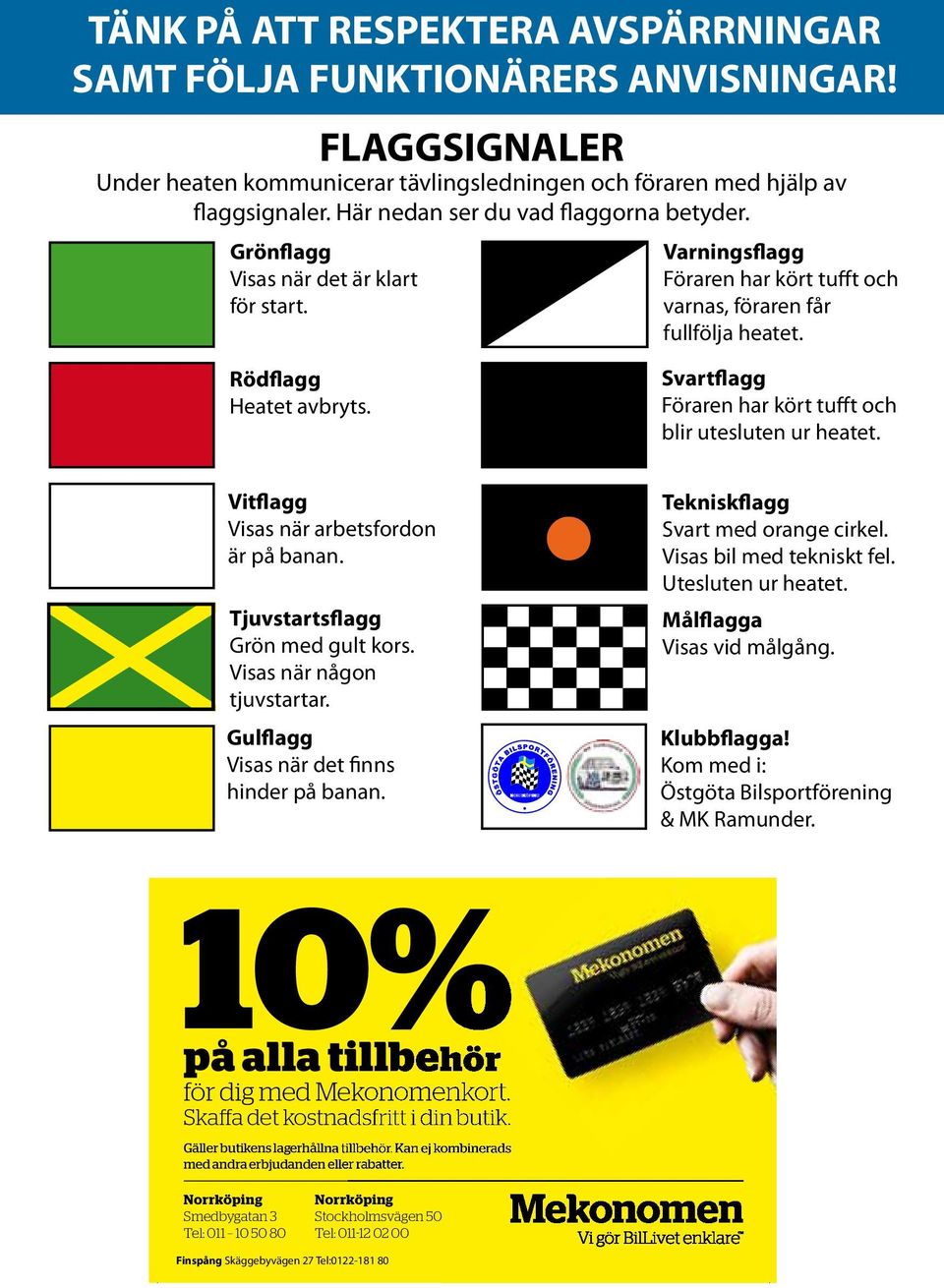 Svartflagg Föraren har kört tufft och blir utesluten ur heatet. Vitflagg Visas när arbetsfordon är på banan. Tjuvstartsflagg Grön med gult kors. Visas när någon tjuvstartar.