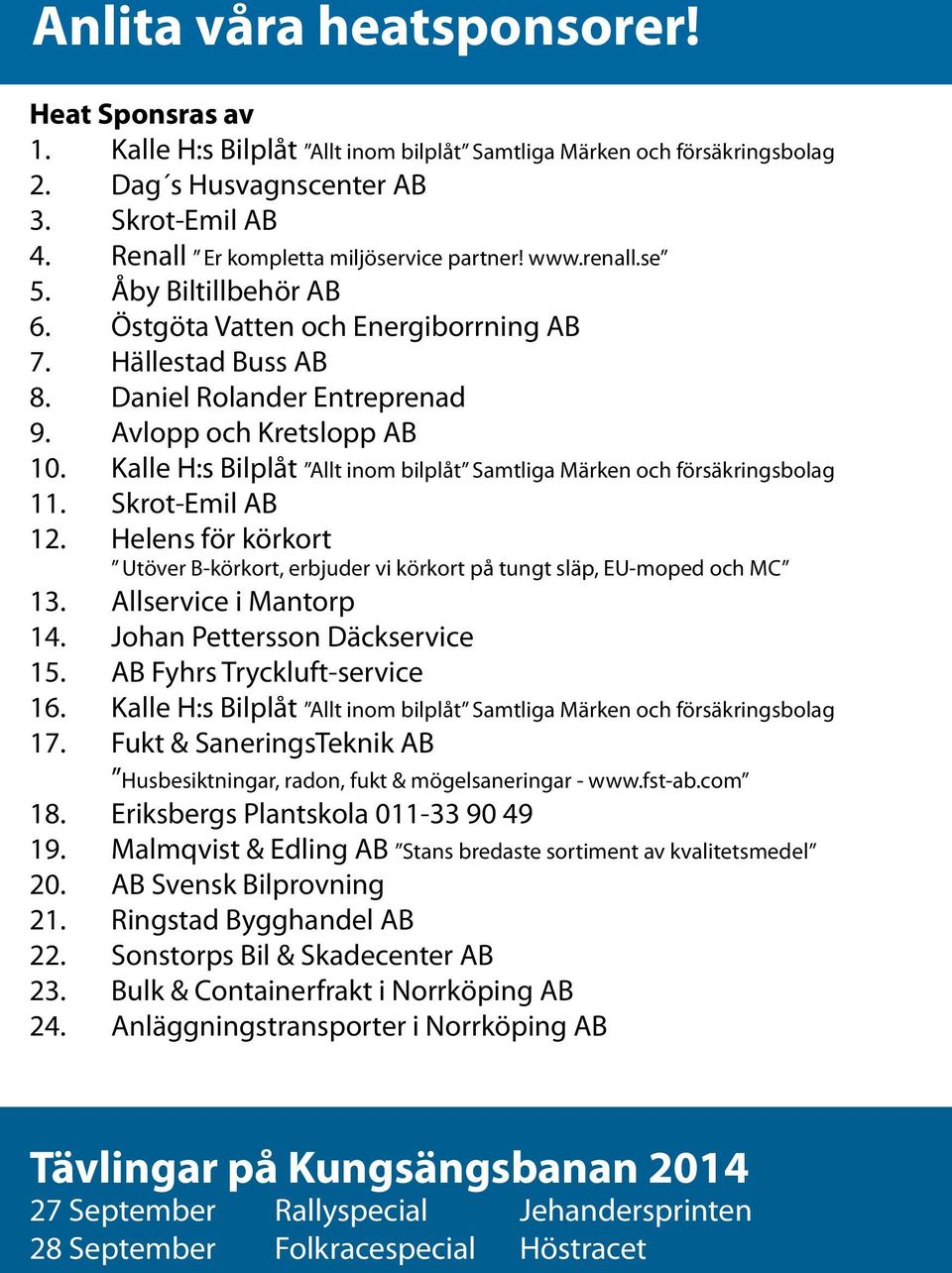 Avlopp och Kretslopp AB 10. Kalle H:s Bilplåt Allt inom bilplåt Samtliga Märken och försäkringsbolag 11. Skrot-Emil AB 12.