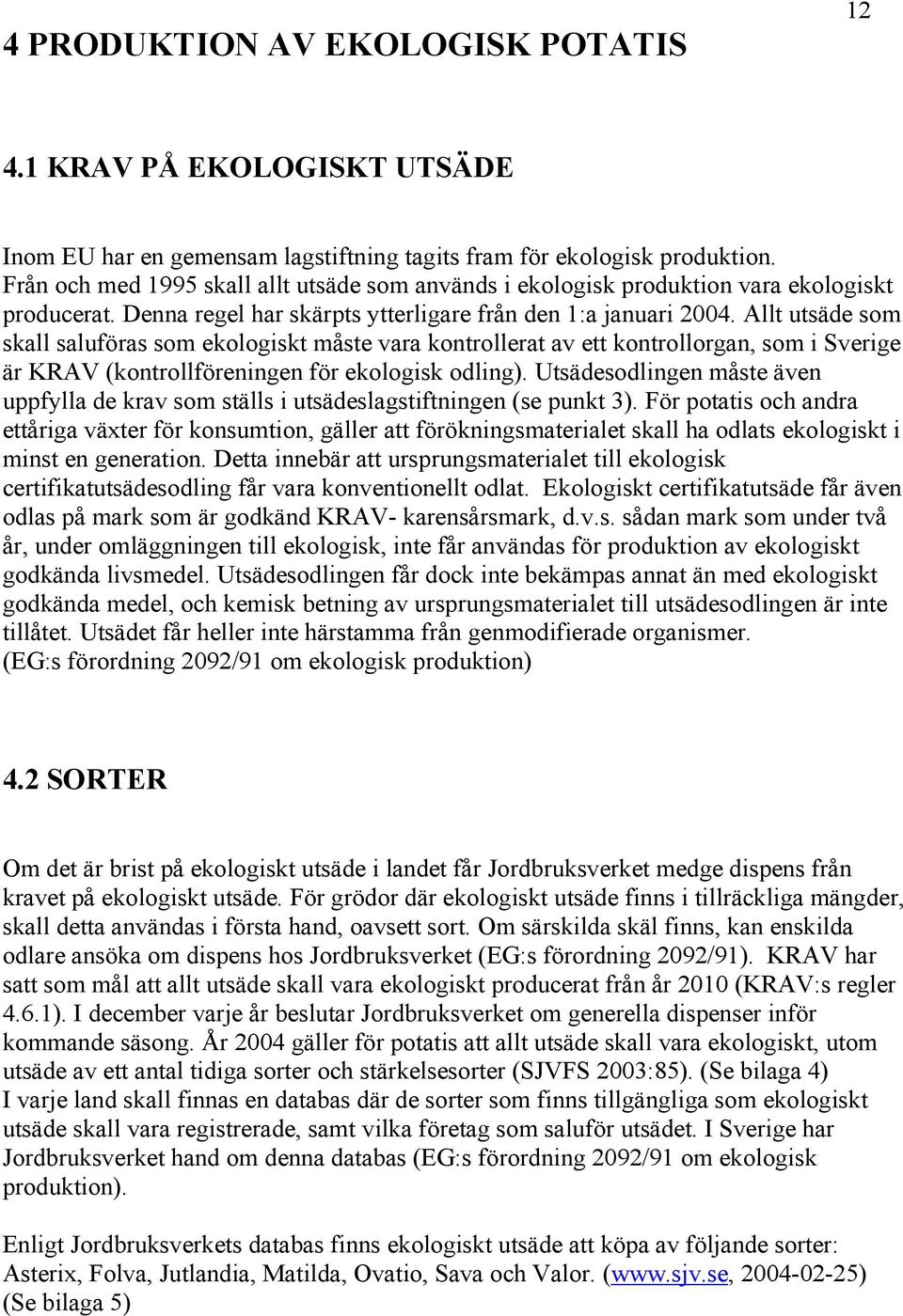 Allt utsäde som skall saluföras som ekologiskt måste vara kontrollerat av ett kontrollorgan, som i Sverige är KRAV (kontrollföreningen för ekologisk odling).