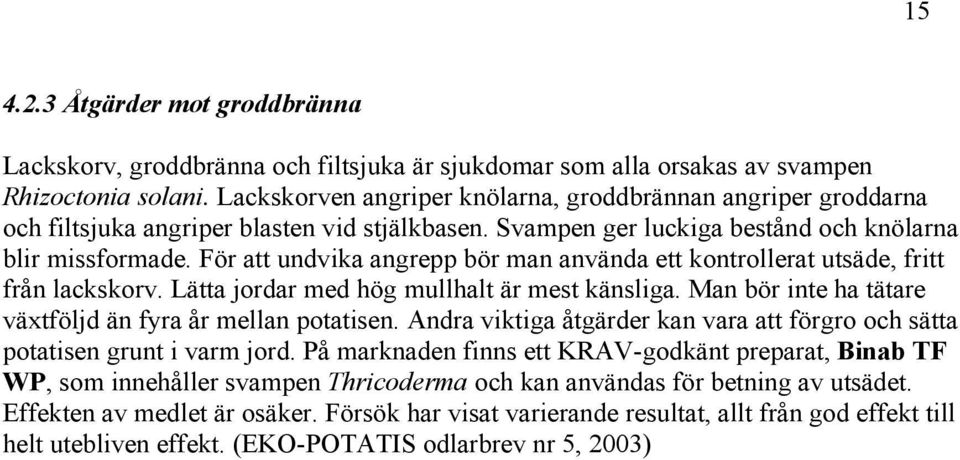 För att undvika angrepp bör man använda ett kontrollerat utsäde, fritt från lackskorv. Lätta jordar med hög mullhalt är mest känsliga. Man bör inte ha tätare växtföljd än fyra år mellan potatisen.