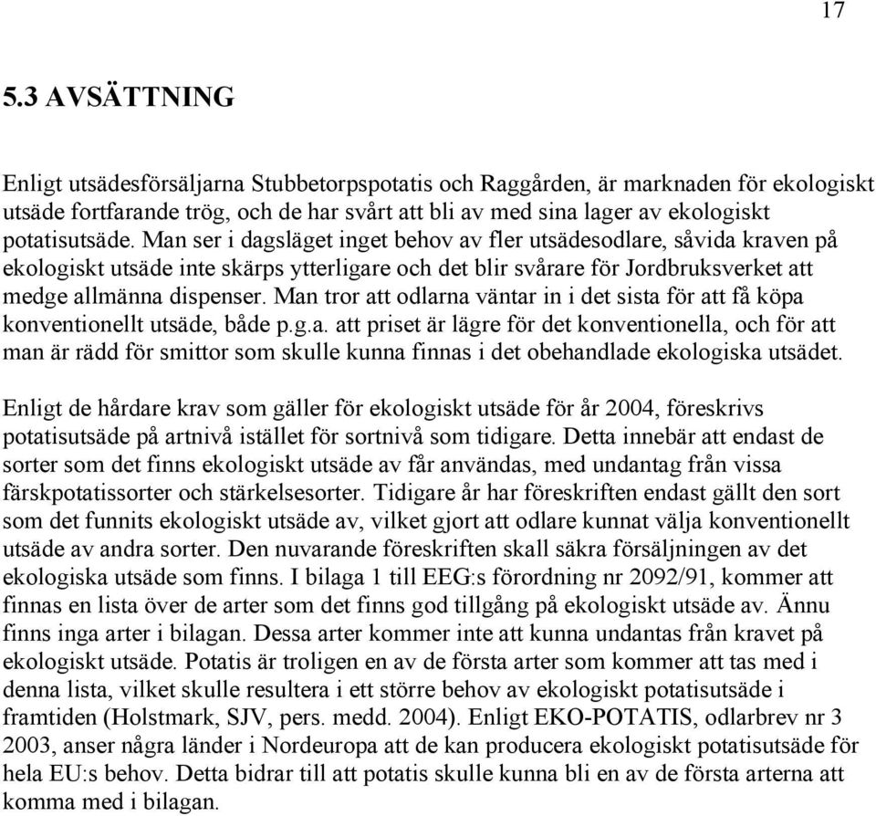 Man tror att odlarna väntar in i det sista för att få köpa konventionellt utsäde, både p.g.a. att priset är lägre för det konventionella, och för att man är rädd för smittor som skulle kunna finnas i det obehandlade ekologiska utsädet.