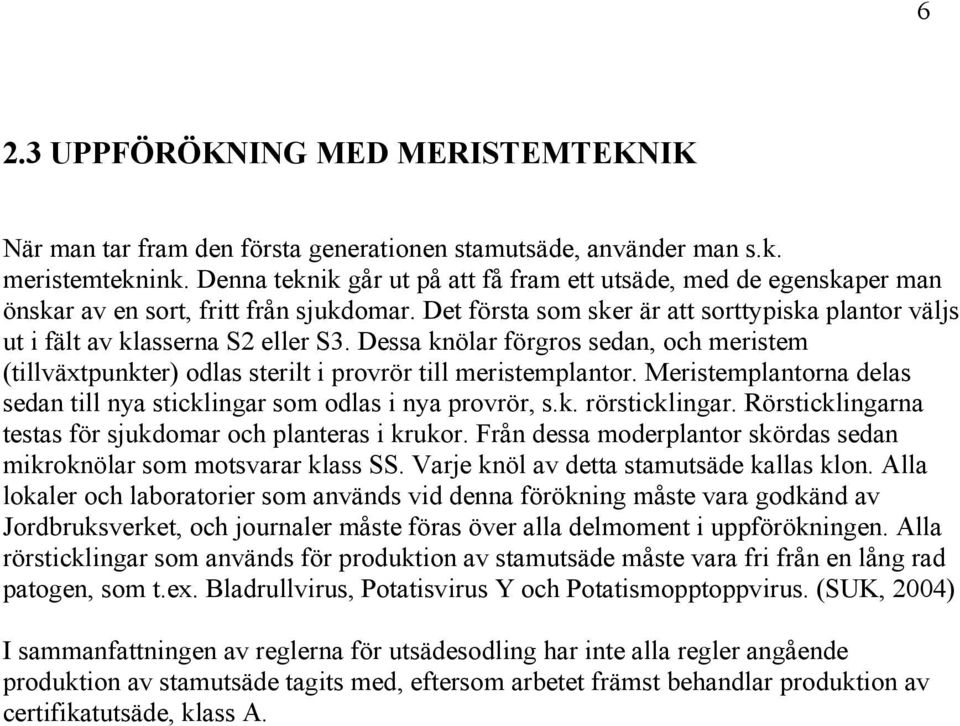 Dessa knölar förgros sedan, och meristem (tillväxtpunkter) odlas sterilt i provrör till meristemplantor. Meristemplantorna delas sedan till nya sticklingar som odlas i nya provrör, s.k. rörsticklingar.