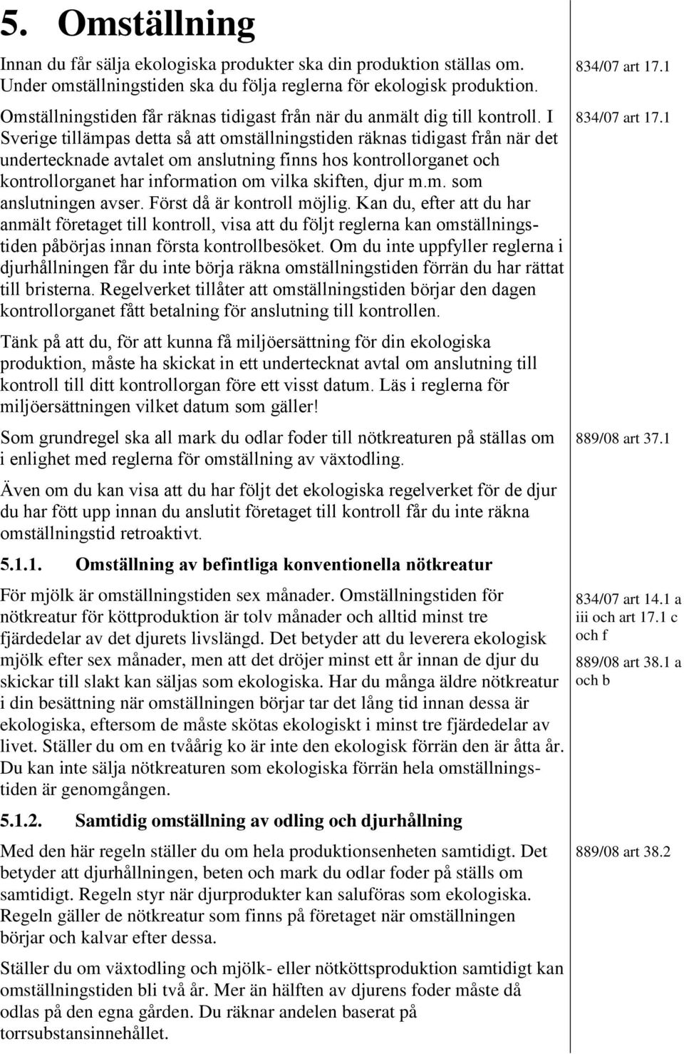 I Sverige tillämpas detta så att omställningstiden räknas tidigast från när det undertecknade avtalet om anslutning finns hos kontrollorganet och kontrollorganet har information om vilka skiften,