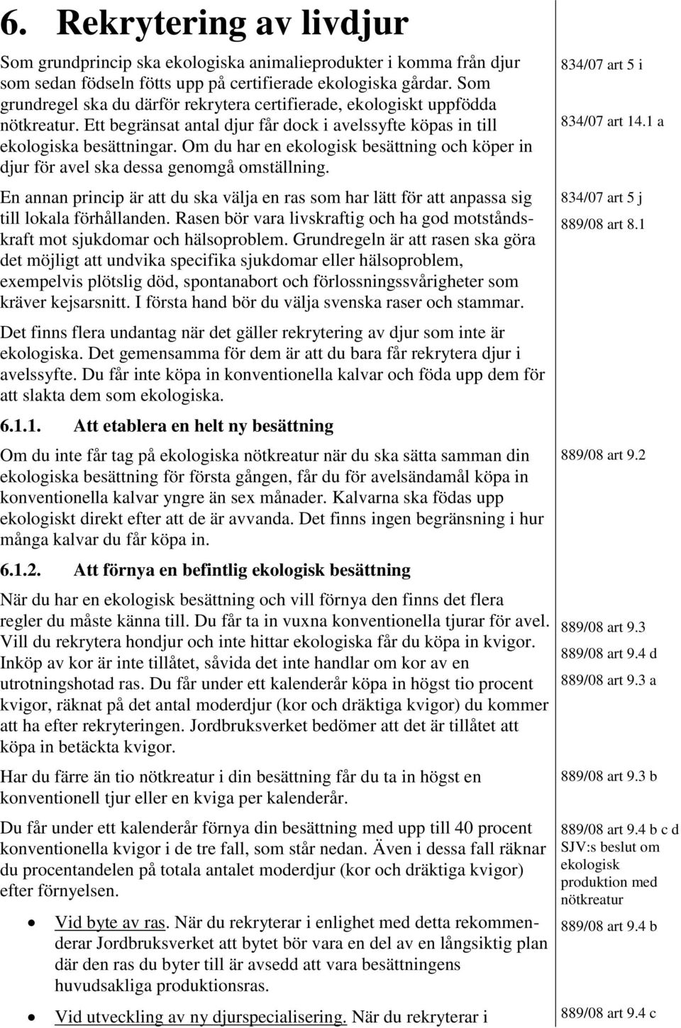 Om du har en ekologisk besättning och köper in djur för avel ska dessa genomgå omställning. En annan princip är att du ska välja en ras som har lätt för att anpassa sig till lokala förhållanden.