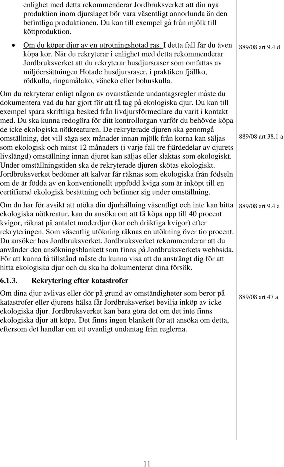 När du rekryterar i enlighet med detta rekommenderar Jordbruksverket att du rekryterar husdjursraser som omfattas av miljöersättningen Hotade husdjursraser, i praktiken fjällko, rödkulla,