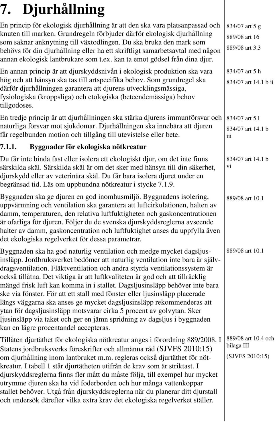 Du ska bruka den mark som behövs för din djurhållning eller ha ett skriftligt samarbetsavtal med någon annan ekologisk lantbrukare som t.ex. kan ta emot gödsel från dina djur.