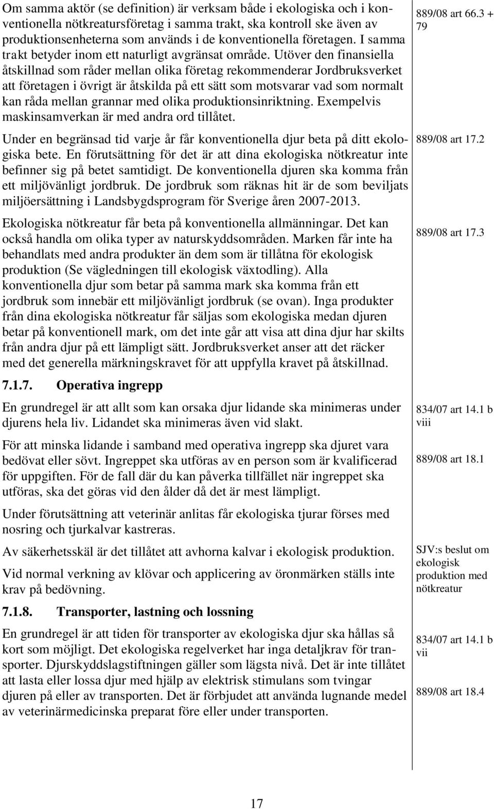 Utöver den finansiella åtskillnad som råder mellan olika företag rekommenderar Jordbruksverket att företagen i övrigt är åtskilda på ett sätt som motsvarar vad som normalt kan råda mellan grannar med