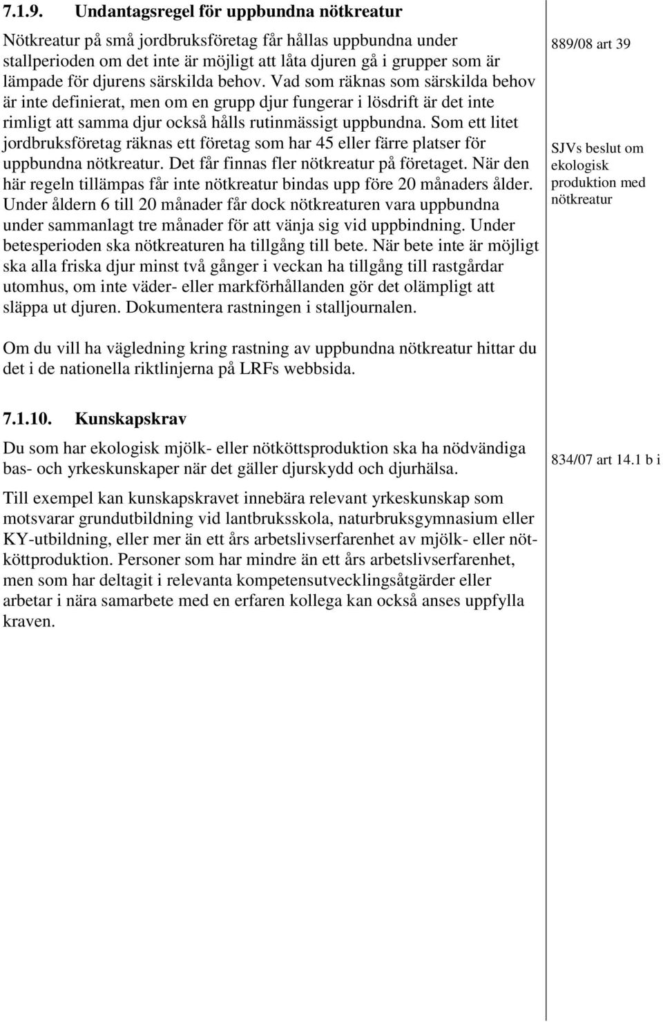 särskilda behov. Vad som räknas som särskilda behov är inte definierat, men om en grupp djur fungerar i lösdrift är det inte rimligt att samma djur också hålls rutinmässigt uppbundna.