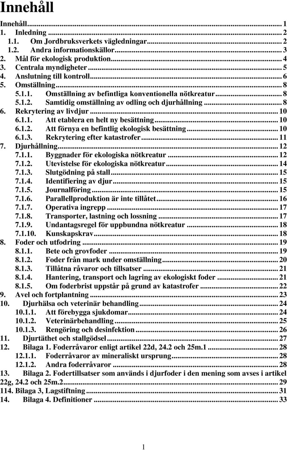 .. 10 6.1.1. tt etablera en helt ny besättning... 10 6.1.2. tt förnya en befintlig ekologisk besättning... 10 6.1.3. Rekrytering efter katastrofer... 11 7. Djurhållning... 12 7.1.1. Byggnader för ekologiska nötkreatur.