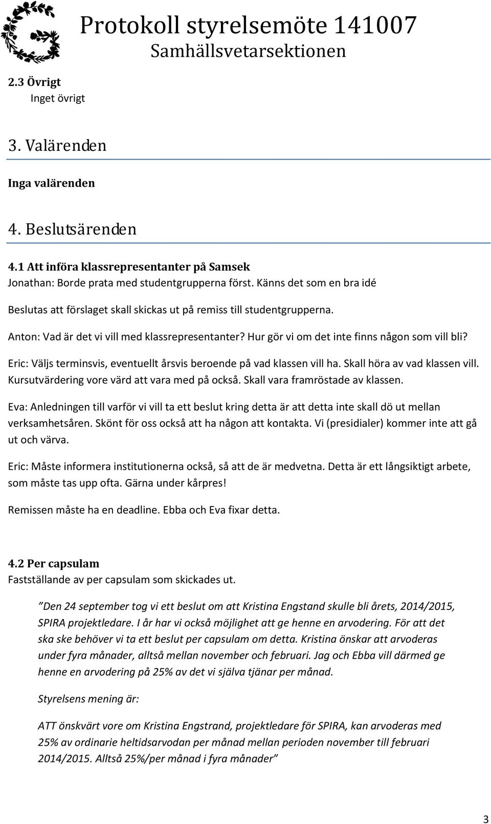 Eric: Väljs terminsvis, eventuellt årsvis beroende på vad klassen vill ha. Skall höra av vad klassen vill. Kursutvärdering vore värd att vara med på också. Skall vara framröstade av klassen.