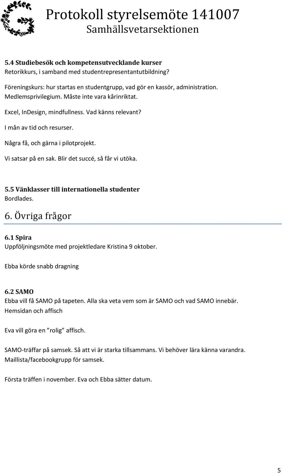 Blir det succé, så får vi utöka. 5.5 Vänklasser till internationella studenter Bordlades. 6. Övriga frågor 6.1 Spira Uppföljningsmöte med projektledare Kristina 9 oktober. Ebba körde snabb dragning 6.