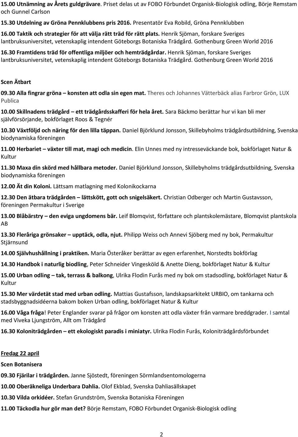 Henrik Sjöman, forskare Sveriges lantbruksuniversitet, vetenskaplig intendent Göteborgs Botaniska Trädgård. Gothenburg Green World 2016 16.30 Framtidens träd för offentliga miljöer och hemträdgårdar.