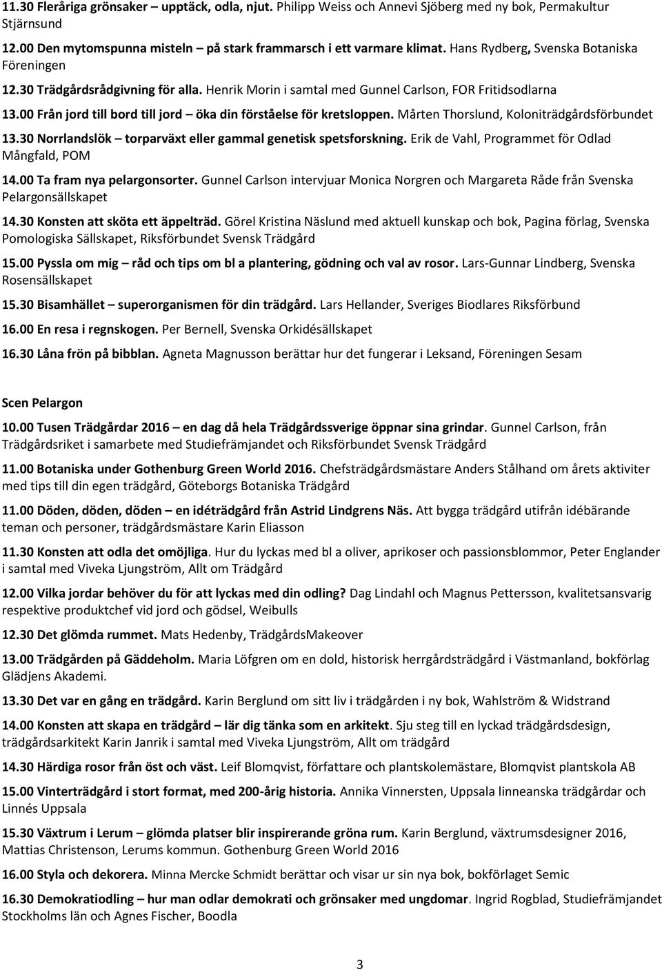 00 Från jord till bord till jord öka din förståelse för kretsloppen. Mårten Thorslund, Koloniträdgårdsförbundet 13.30 Norrlandslök torparväxt eller gammal genetisk spetsforskning.