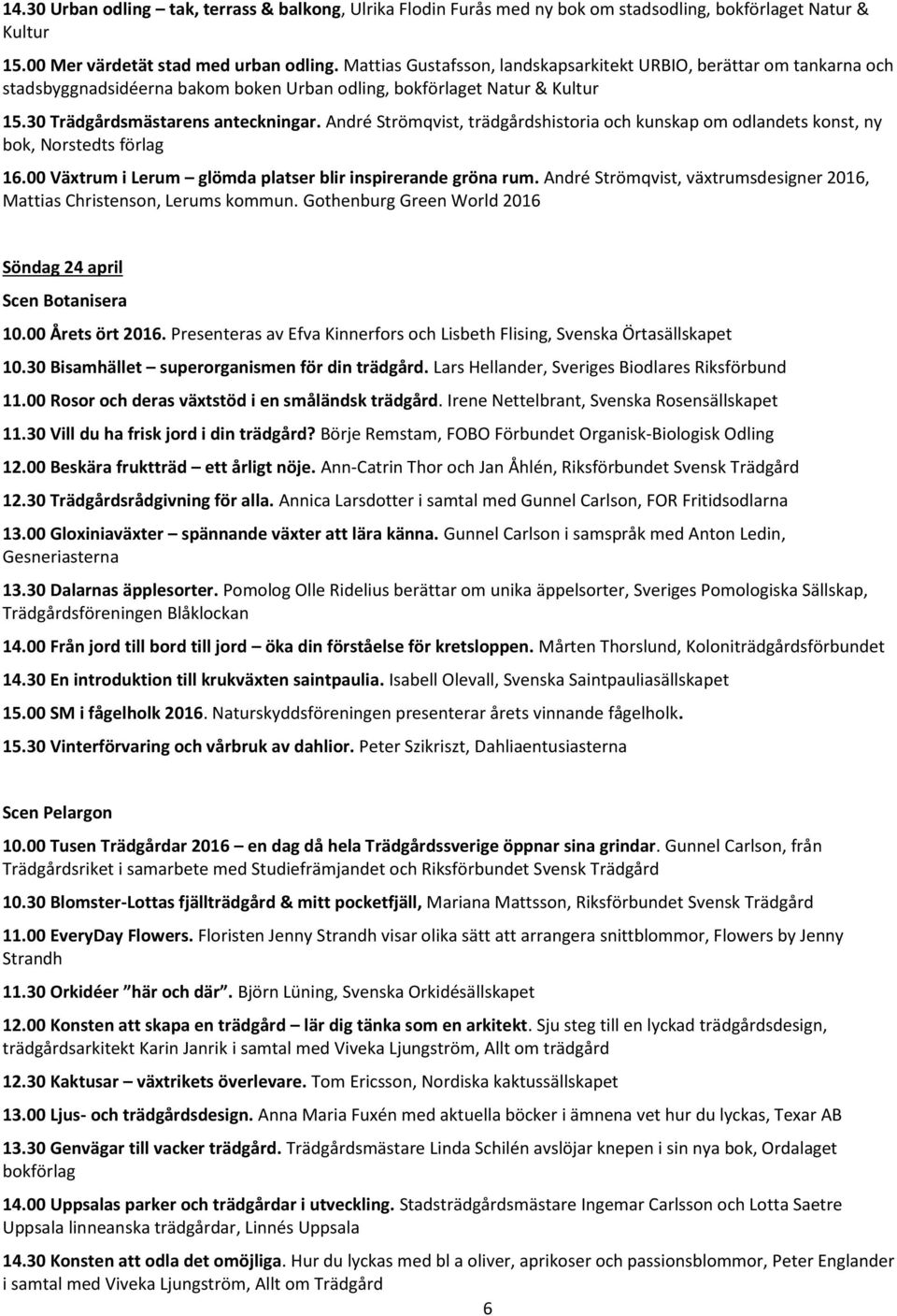 André Strömqvist, trädgårdshistoria och kunskap om odlandets konst, ny bok, Norstedts förlag 16.00 Växtrum i Lerum glömda platser blir inspirerande gröna rum.