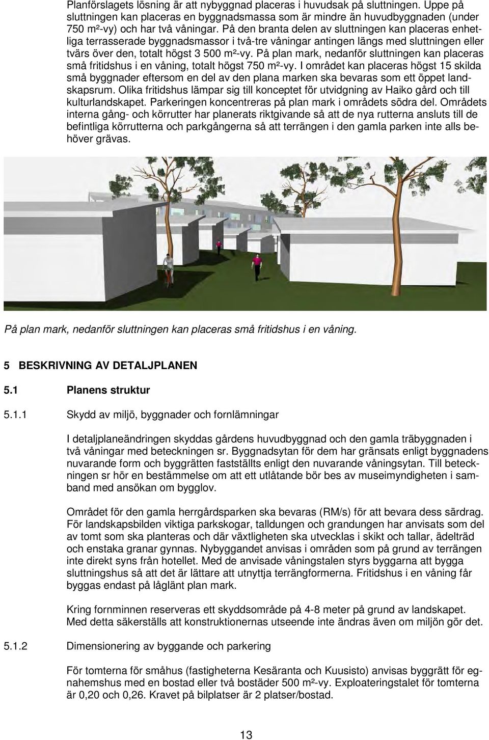 På plan mark, nedanför sluttningen kan placeras små fritidshus i en våning, totalt högst 750 m²-vy.