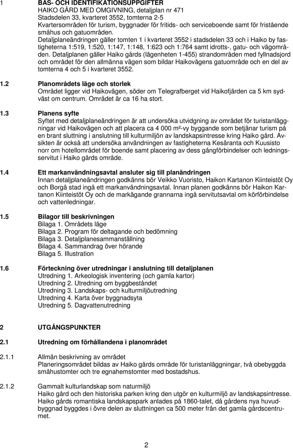 Detaljplaneändringen gäller tomten 1 i kvarteret 3552 i stadsdelen 33 och i Haiko by fastigheterna 1:519, 1:520, 1:147, 1:148, 1:623 och 1:764 samt idrotts-, gatu- och vägområden.