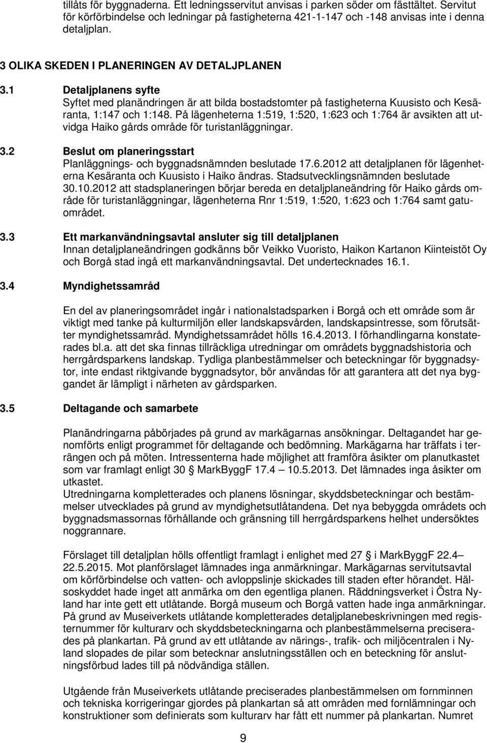 På lägenheterna 1:519, 1:520, 1:623 och 1:764 är avsikten att utvidga Haiko gårds område för turistanläggningar. 3.2 Beslut om planeringsstart Planläggnings- och byggnadsnämnden beslutade 17.6.2012 att detaljplanen för lägenheterna Kesäranta och Kuusisto i Haiko ändras.