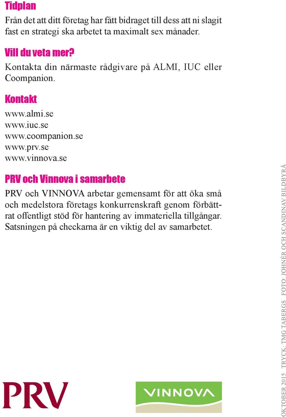 se PRV och Vinnova i samarbete PRV och VINNOVA arbetar gemensamt för att öka små och medelstora företags konkurrenskraft genom förbättrat offentligt