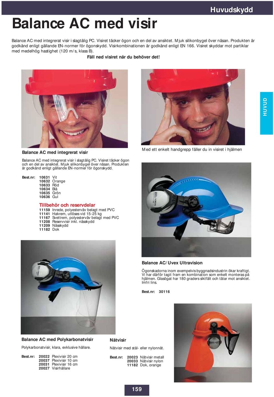 Fäll ned visiret när du behöver det! HUVUD Balance AC med integrerat visir Med ett enkelt handgrepp fäller du in visiret i hjälmen Balance AC med integrerat visir i slagtålig PC.