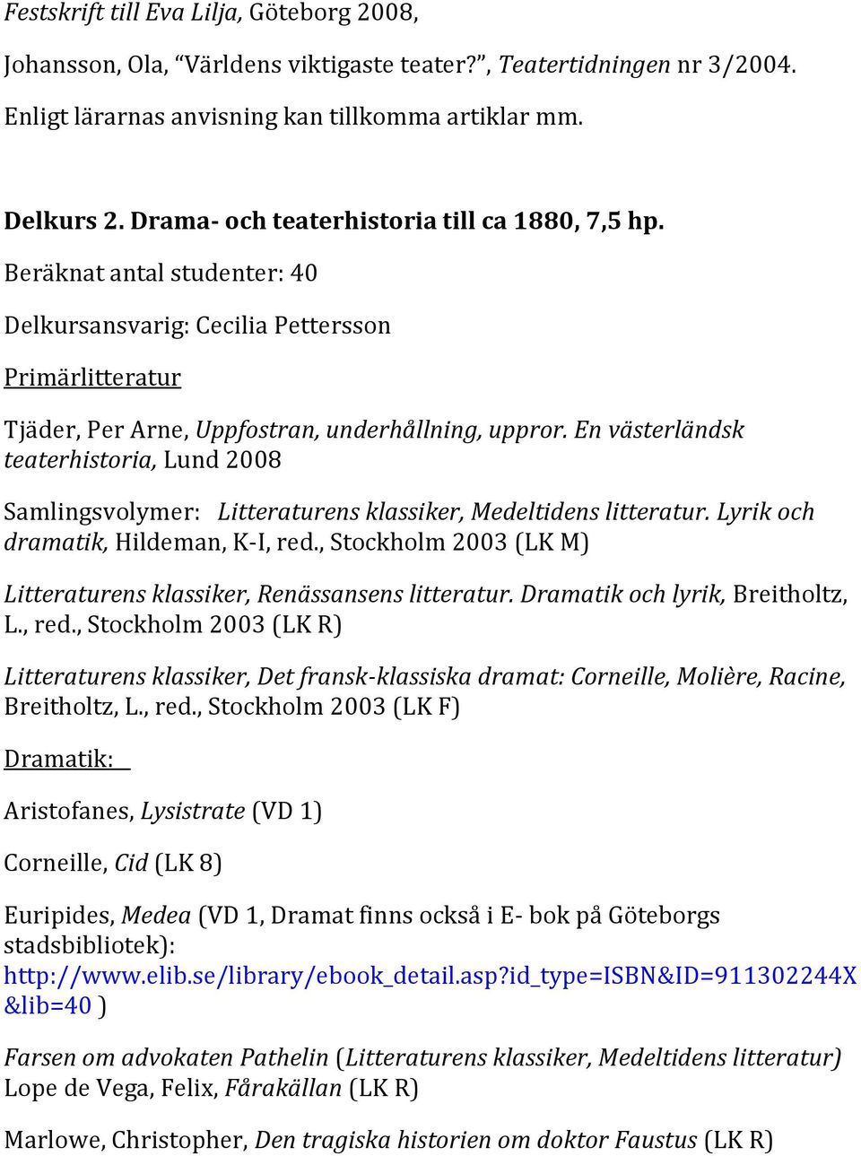 En västerländsk teaterhistoria, Lund 2008 Samlingsvolymer: Litteraturens klassiker, Medeltidens litteratur. Lyrik och dramatik, Hildeman, K-I, red.