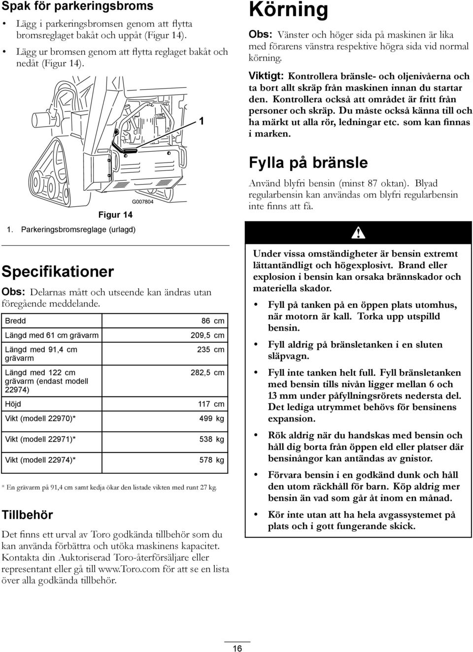 Viktigt: Kontrollera bränsle- och oljenivåerna och ta bort allt skräp från maskinen innan du startar den. Kontrollera också att området är fritt från personer och skräp.